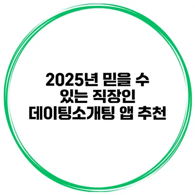 2025년 믿을 수 있는 직장인 데이팅/소개팅 앱 추천