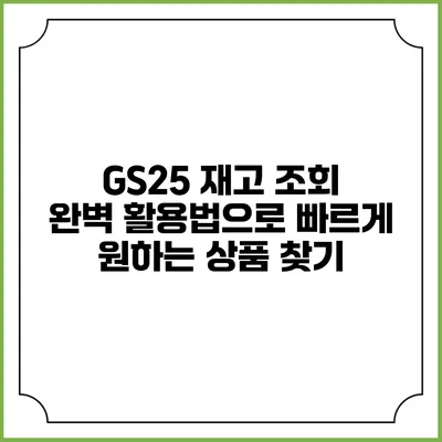 GS25 재고 조회 완벽 활용법으로 빠르게 원하는 상품 찾기