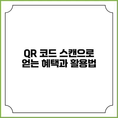 QR 코드 스캔으로 얻는 혜택과 활용법