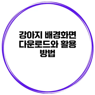 강아지 배경화면 다운로드와 활용 방법