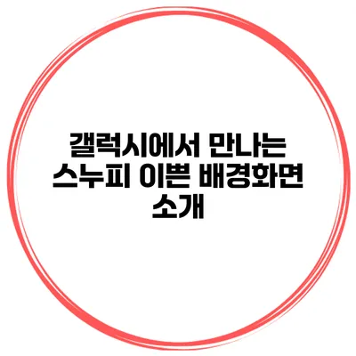 갤럭시에서 만나는 스누피 이쁜 배경화면 소개