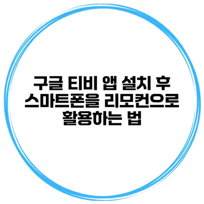 구글 티비 앱 설치 후 스마트폰을 리모컨으로 활용하는 법