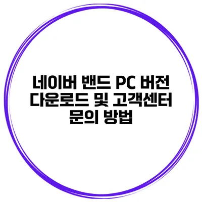네이버 밴드 PC 버전 다운로드 및 고객센터 문의 방법