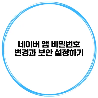 네이버 앱 비밀번호 변경과 보안 설정하기