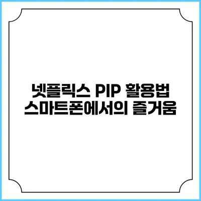 넷플릭스 PIP 활용법 스마트폰에서의 즐거움
