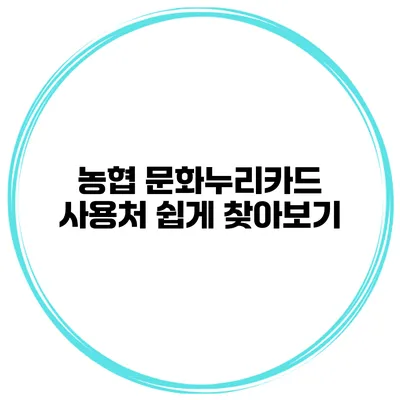 농협 문화누리카드 사용처 쉽게 찾아보기