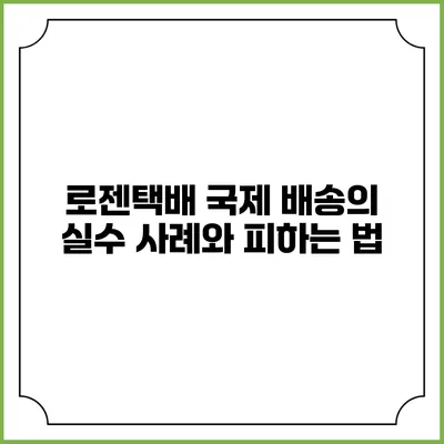 로젠택배 국제 배송의 실수 사례와 피하는 법