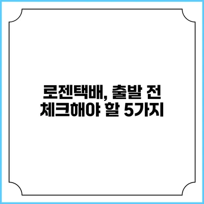로젠택배, 출발 전 체크해야 할 5가지