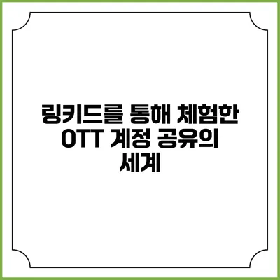 링키드를 통해 체험한 OTT 계정 공유의 세계