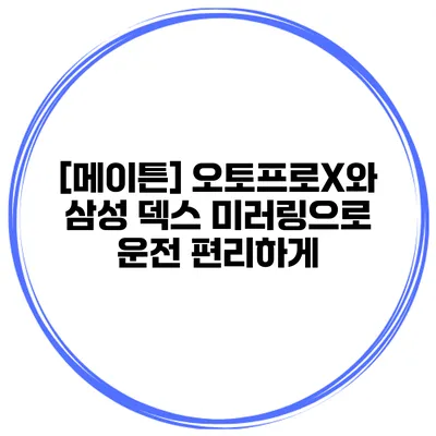 [메이튼] 오토프로X와 삼성 덱스 미러링으로 운전 편리하게