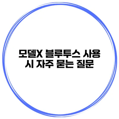 모델X 블루투스 사용 시 자주 묻는 질문