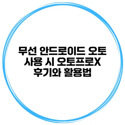 무선 안드로이드 오토 사용 시 오토프로X 후기와 활용법