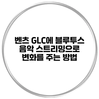 벤츠 GLC에 블루투스 음악 스트리밍으로 변화를 주는 방법