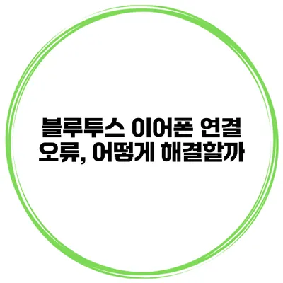 블루투스 이어폰 연결 오류, 어떻게 해결할까?