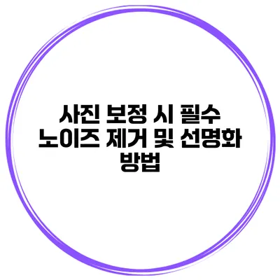 사진 보정 시 필수 노이즈 제거 및 선명화 방법