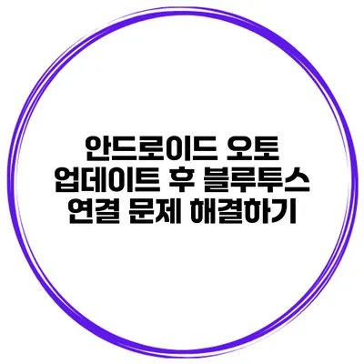 안드로이드 오토 업데이트 후 블루투스 연결 문제 해결하기