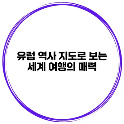 유럽 역사 지도로 보는 세계 여행의 매력