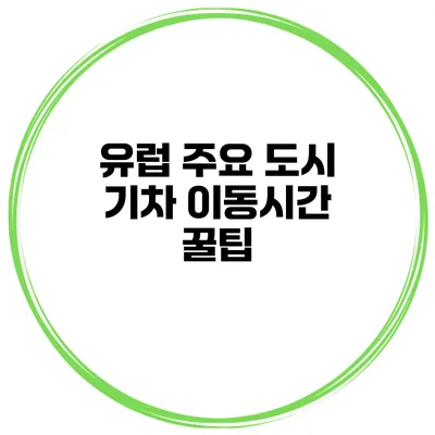 유럽 주요 도시 기차 이동시간 꿀팁