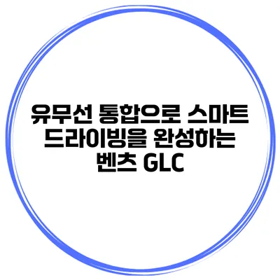 유무선 통합으로 스마트 드라이빙을 완성하는 벤츠 GLC