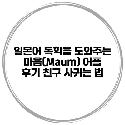 일본어 독학을 도와주는 마음(Maum) 어플 후기 친구 사귀는 법