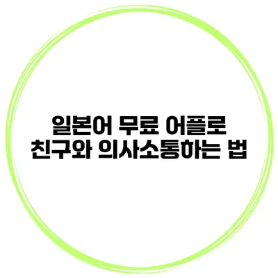 일본어 무료 어플로 친구와 의사소통하는 법