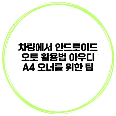 차량에서 안드로이드 오토 활용법 아우디 A4 오너를 위한 팁