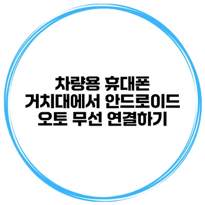 차량용 휴대폰 거치대에서 안드로이드 오토 무선 연결하기