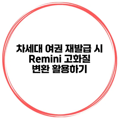 차세대 여권 재발급 시 Remini 고화질 변환 활용하기