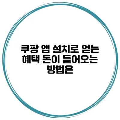 쿠팡 앱 설치로 얻는 혜택 돈이 들어오는 방법은?