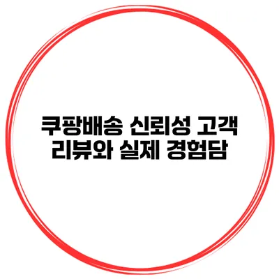 쿠팡배송 신뢰성 고객 리뷰와 실제 경험담